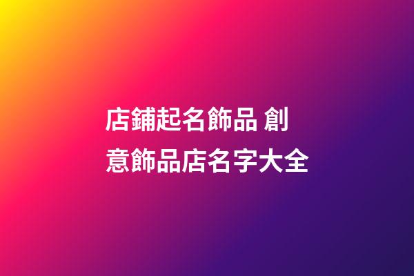 店鋪起名飾品 創意飾品店名字大全-第1張-店鋪起名-玄機派